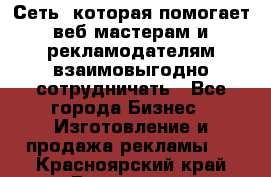 Сеть, которая помогает веб-мастерам и рекламодателям взаимовыгодно сотрудничать - Все города Бизнес » Изготовление и продажа рекламы   . Красноярский край,Бородино г.